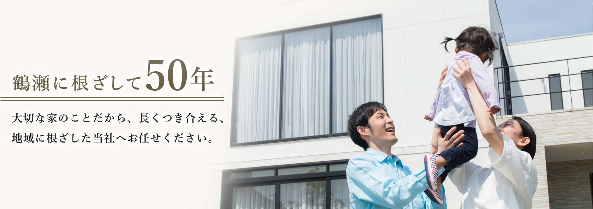 鶴瀬に根ざして50年 大切な家のことだから、長く付き合える地域に根ざした当社へお任せください。